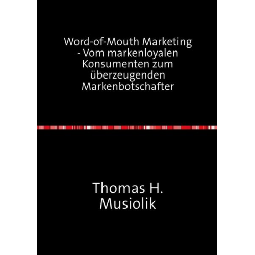 Thomas Heinrich Musiolik - Word-of-Mouth Marketing - Vom markenloyalen Konsumenten zum überzeugenden Markenbotschafter