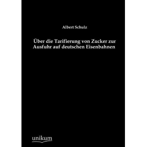 Albert Schulz - Über die Tarifierung von Zucker zur Ausfuhr auf deutschen Eisenbahnen