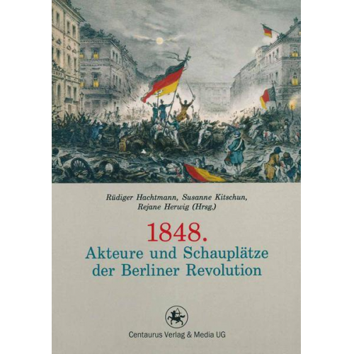 1848. Akteure und Schauplätze der Berliner Revolution