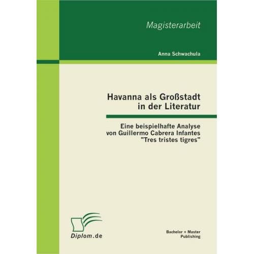 Anna Schwachula - Havanna als Großstadt in der Literatur - Eine beispielhafte Analyse von Guillermo Cabrera Infantes 'Tres tristes tigres