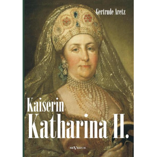 Gertrude Aretz - Kaiserin Katharina II. Katharina die Große. Eine Biographie