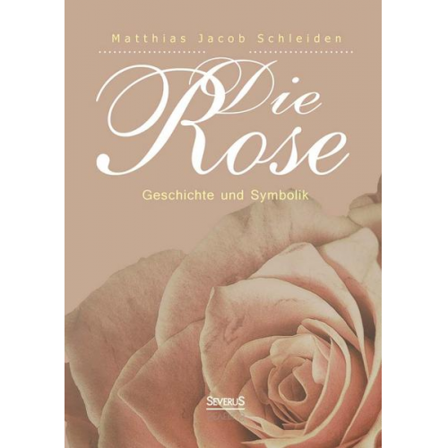 Matthias Jacob Schleiden - Die Rose: Geschichte und Symbolik