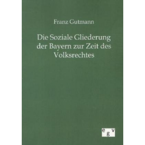 Franz Gutmann - Die Soziale Gliederung der Bayern zur Zeit des Volksrechtes