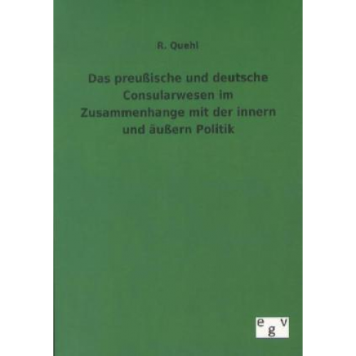 R. Quehl - Das preußische und deutsche Consularwesen im Zusammenhange mit der innern und äußern Politik