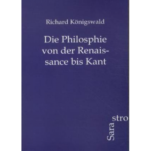 Richard Königswald - Die Philosphie von der Renaissance bis Kant