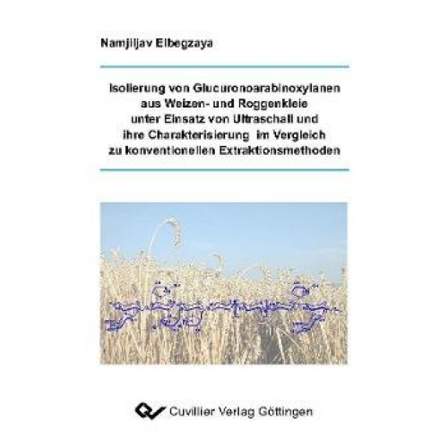 Namjiljav Elbegzaya - Isolierung von Glucuronoarabinoxylanen aus Weizen- und Roggenkleie unter Einsatz von Ultraschall und ihre Charakterisierung im Vergleich zu konvention