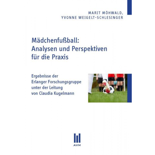 Marit Möhwald & Yvonne Weigelt-Schlesinger - Mädchenfußball: Analysen und Perspektiven für die Praxis