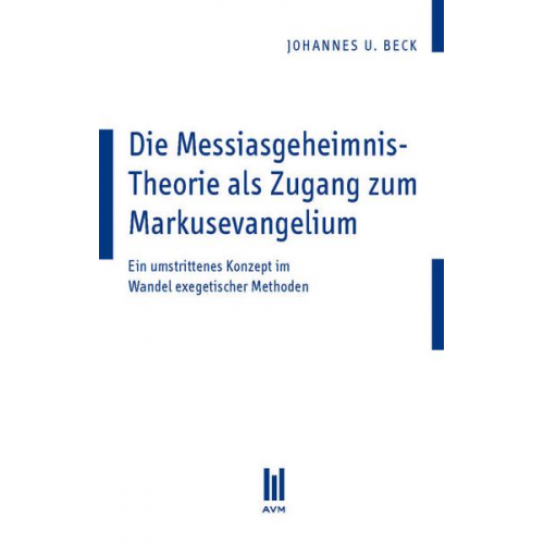 Johannes U. Beck - Die Messiasgeheimnis-Theorie als Zugang zum Markusevangelium