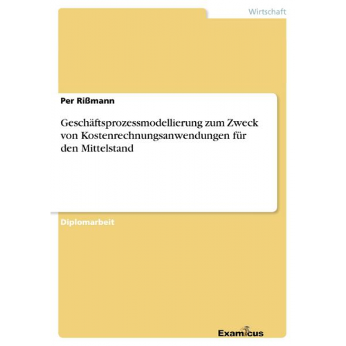 Per Rissmann - Geschäftsprozessmodellierung zum Zweck von Kostenrechnungsanwendungen für den Mittelstand