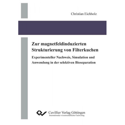 Christian Eichholz - Zur magnetfeldinduzierten Strukturierung von Filterkuchen Experimenteller Nachweis, Simulation und Anwendung in der selektiven Bioseparation