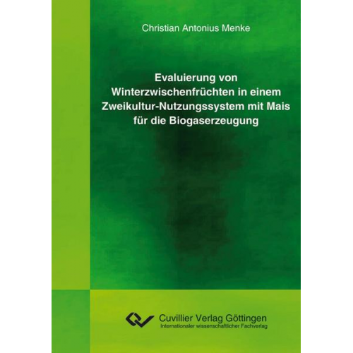 Christian Antonius Menke - Evaluierung von Winterzwischenfrüchten in einem Zweikultur-Nutzungssystem mit Mais für die Biogaserzeugung