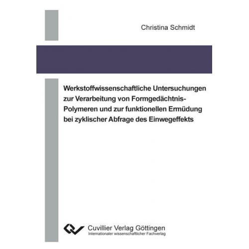 Christina Schmidt - Werkstoffwissenschaftliche Untersuchungen zur Verarbeitung von Formgedächtnis-Polymeren und zur funktionellen Ermüdung bei zyklischer Abfrage des Einw