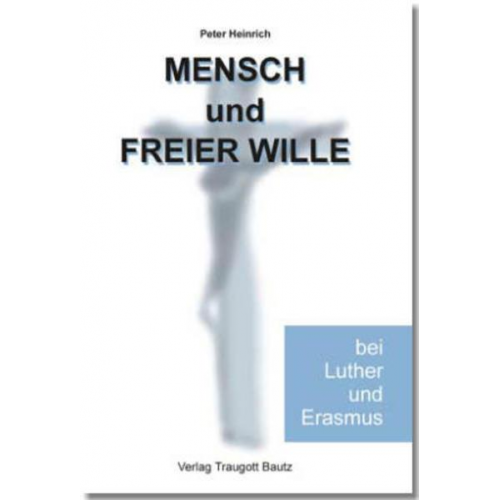 Peter Heinrich - Mensch und freier Wille bei Luther und Erasmus