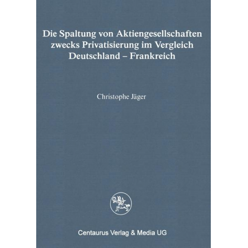 Christophe Jäger - Die Spaltung von Aktiengesellschaften zwecks Privatisierung im Vergleich Deutschland - Frankreich