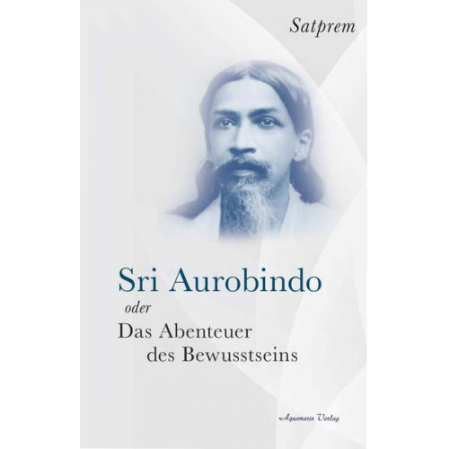 Satprem - Sri Aurobindo oder Das Abenteuer des Bewusstseins