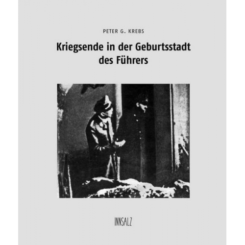 Peter G. Krebs - Kriegsende in der Geburtsstadt des Führers