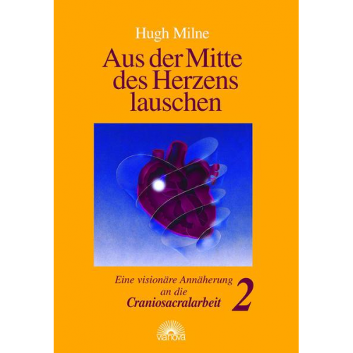 Hugh Milne - Aus der Mitte des Herzens lauschen. Eine visionäre Annäherung an die Craniosacralarbeit