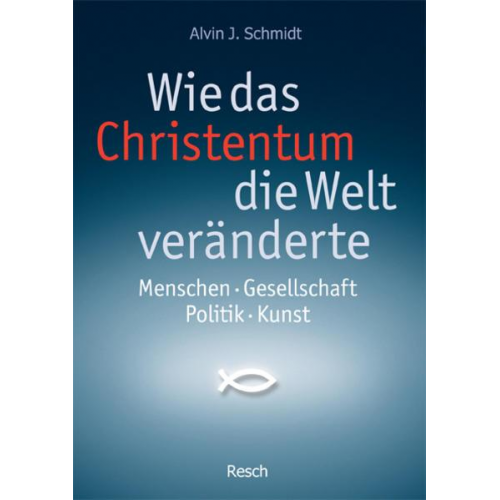 Alvin J. Schmidt - Wie das Christentum die Welt veränderte