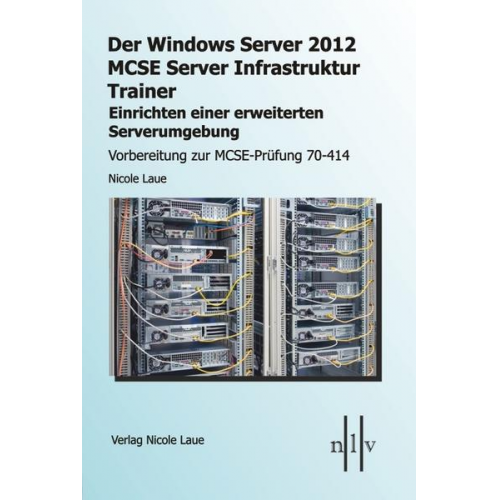 Nicole Laue - Der Windows Server 2012 MCSE Server Infrastruktur Trainer, Einrichten einer erweiterten Serverumgebung, Vorbereitung zur MCSE-Prüfung 70-414