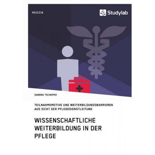 Sandra Tschupke - Wissenschaftliche Weiterbildung in der Pflege. Teilnahmemotive und Weiterbildungsbarrieren aus Sicht der Pflegedienstleitung