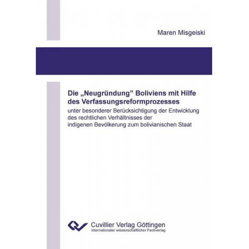 Maren Misgeiski - Die „Neugründung” Boliviens mit Hilfe des Verfassungsreformprozesses unter besonderer Berücksichtigung der Entwicklung des rechtlichen Verhältnisses d