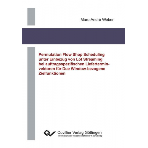 Marc-André Weber - Permutation Flow Shop Scheduling unter Einbezug von Lot Streaming bei auftragsspezifischen Lieferterminvektoren für Due Window-bezogene Zielfunktionen