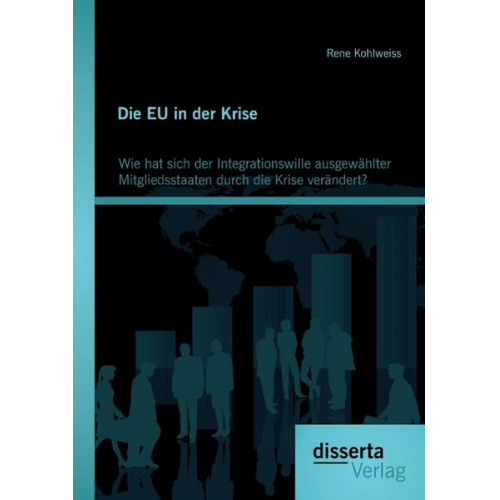 Rene Kohlweiss - Die EU in der Krise: Wie hat sich der Integrationswille ausgewählter Mitgliedsstaaten durch die Krise verändert?