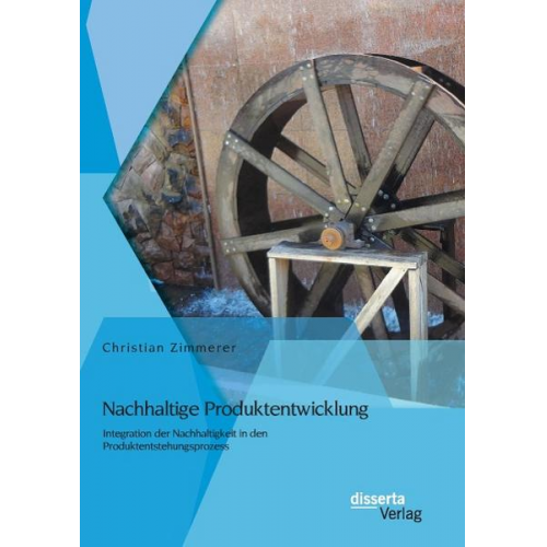 Christian Zimmerer - Nachhaltige Produktentwicklung: Integration der Nachhaltigkeit in den Produktentstehungsprozess