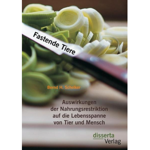 Bernd Herberth Schelker - Fastende Tiere: Auswirkungen der Nahrungsrestriktion auf die Lebensspanne von Tier und Mensch