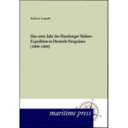 Andreas Leipold - Das erste Jahr der Hamburger Südsee-Expedition in Deutsch- Neuguinea (1908-1909)