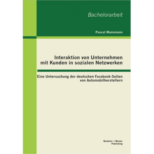 Mansmann Pascal - Interaktion von Unternehmen mit Kunden in sozialen Netzwerken: Eine Untersuchung der deutschen Facebook-Seiten von Automobilherstellern