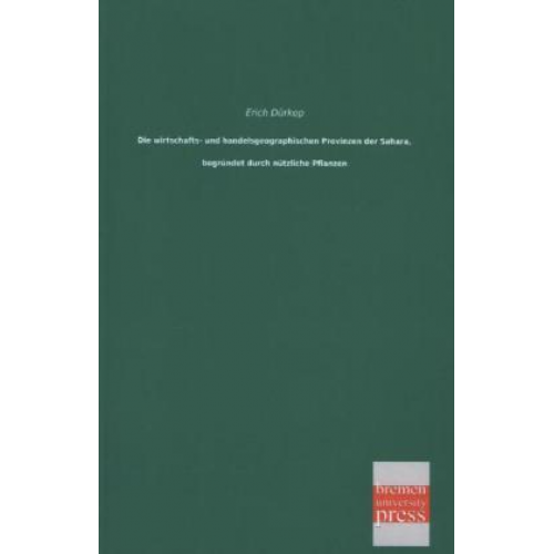 Erich Dürkop - Die wirtschafts- und handelsgeographischen Provinzen der Sahara, begründet durch nützliche Pflanzen