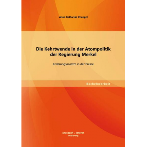 Anna-Katharina Dhungel - Die Kehrtwende in der Atompolitik der Regierung Merkel - Erklärungsansätze in der Presse