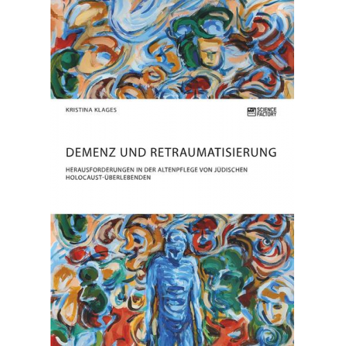 Kristina Klages - Demenz und Retraumatisierung. Herausforderungen in der Altenpflege von jüdischen Holocaust-Überlebenden