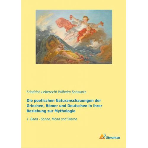 Friedrich Leberecht Wilhelm Schwartz - Die poetischen Naturanschauungen der Griechen, Römer und Deutschen in ihrer Beziehung zur Mythologie