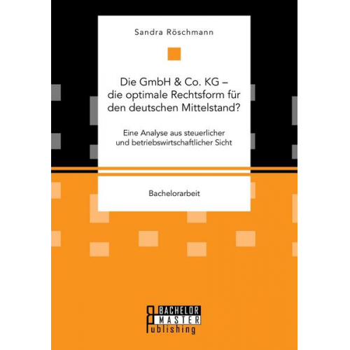 Sandra Röschmann - Die GmbH & Co. KG – die optimale Rechtsform für den deutschen Mittelstand? Eine Analyse aus steuerlicher und betriebswirtschaftlicher Sicht