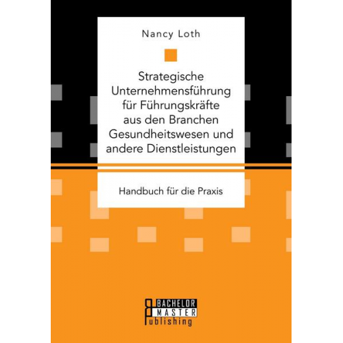 Nancy Loth - Strategische Unternehmensführung für Führungskräfte aus den Branchen Gesundheitswesen und andere Dienstleistungen. Handbuch für die Praxis