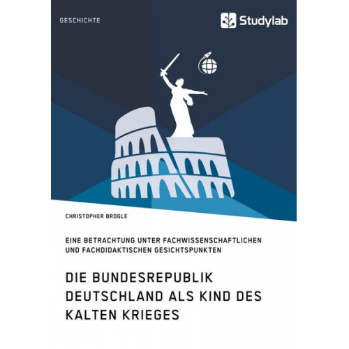 Christopher Brogle - Die Bundesrepublik Deutschland als Kind des Kalten Krieges