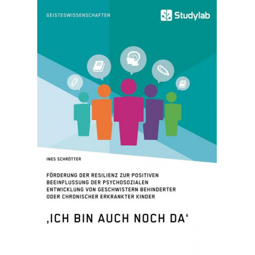 Ines Schrötter - ‚Ich bin auch noch da‘. Förderung der Resilienz zur positiven Beeinflussung der psychosozialen Entwicklung von Geschwistern behinderter oder chronisch