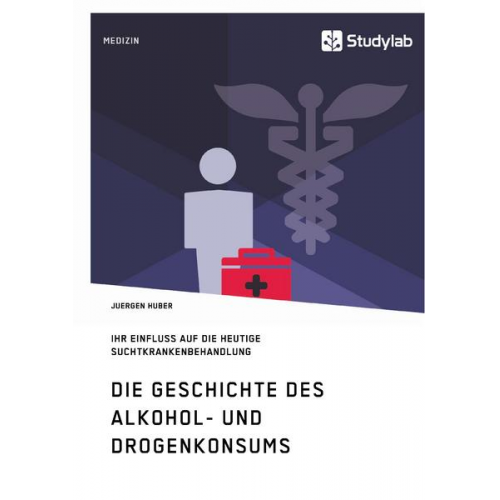 Juergen Huber - Die Geschichte des Alkohol- und Drogenkonsums und ihr Einfluss auf die heutige Suchtkrankenbehandlung