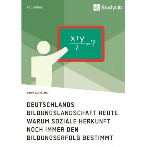 Simon Althelmig - Deutschlands Bildungslandschaft heute. Warum soziale Herkunft noch immer den Bildungserfolg bestimmt