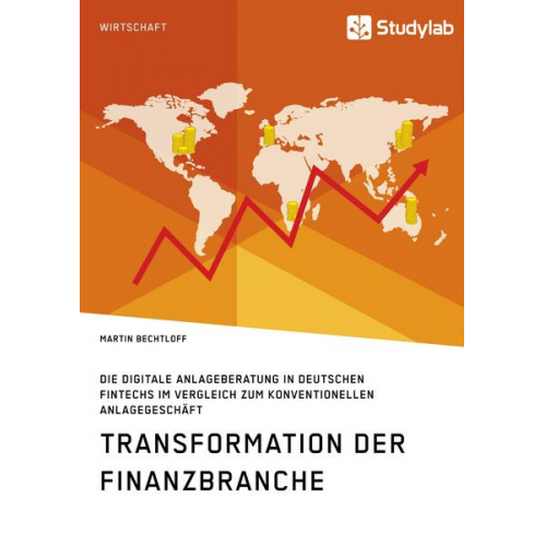 Martin Bechtloff - Transformation der Finanzbranche. Die digitale Anlageberatung in deutschen FinTechs im Vergleich zum konventionellen Anlagegeschäft