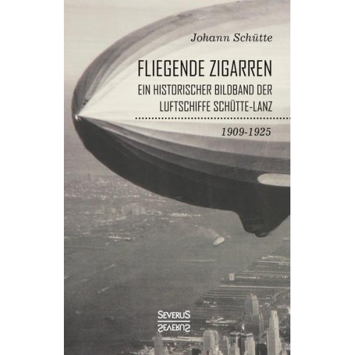 Johann Schütte - ‘Fliegende Zigarren‘ – Ein historischer Bildband der Luftschiffe Schütte-Lanz von 1909-1925.