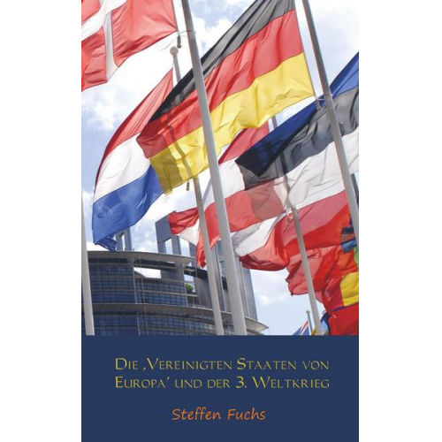 Steffen Fuchs - Die ,Vereinigten Staaten von Europa' und der 3. Weltkrieg