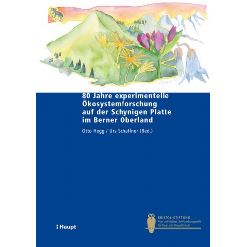 Otto Hegg & Urs Schaffner - 80 Jahre experimentelle Ökosystemforschung auf der Schynigen Platte im Berner Oberland