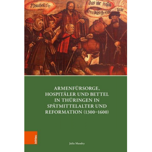 Julia Mandry - Armenfürsorge, Hospitäler und Bettel in Thüringen in Spätmittelalter und Reformation (1300–1600)