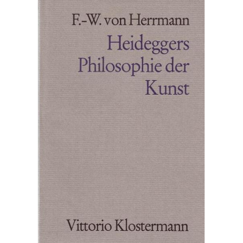 Friedrich-Wilhelm Herrmann - Heideggers Philosophie der Kunst. Eine systematische Interpretation der Holzwege-Abhandlung 'Der Ursprung des Kunstwerkes