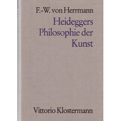 Friedrich-Wilhelm Herrmann - Heideggers Philosophie der Kunst. Eine systematische Interpretation der Holzwege-Abhandlung 'Der Ursprung des Kunstwerkes