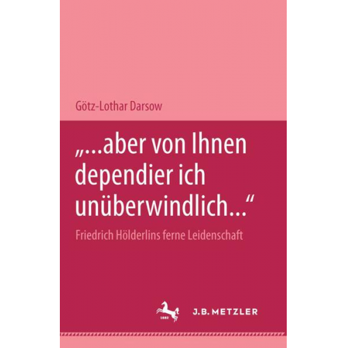 Götz-Lothar Darsow - ... aber von Ihnen dependier ich unüberwindlich...' Friedrich Hölderlins ferne Leidenschaft