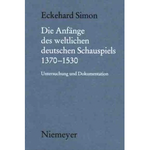 Eckehard Simon - Die Anfänge des weltlichen deutschen Schauspiels 1370-1530